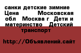 санки детские зимние › Цена ­ 500 - Московская обл., Москва г. Дети и материнство » Детский транспорт   